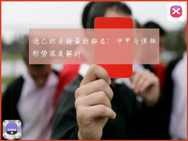 德乙积分榜最新排名：冲甲与保级形势深度解析