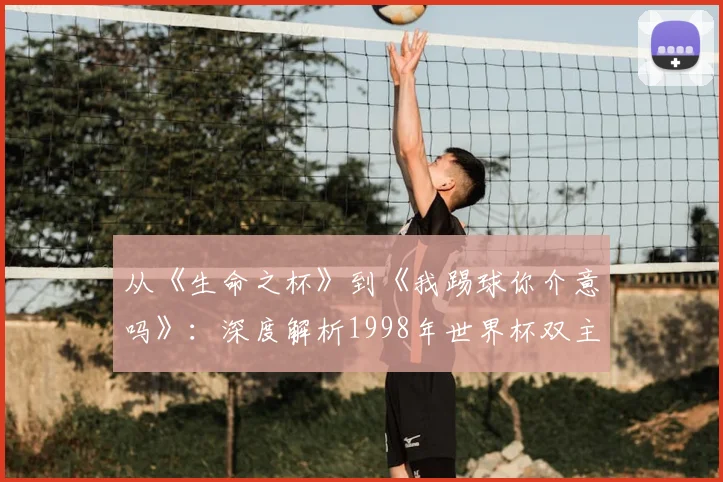 从《生命之杯》到《我踢球你介意吗》：深度解析1998年世界杯双主题曲