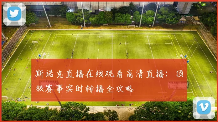 斯诺克直播在线观看高清直播：顶级赛事实时转播全攻略